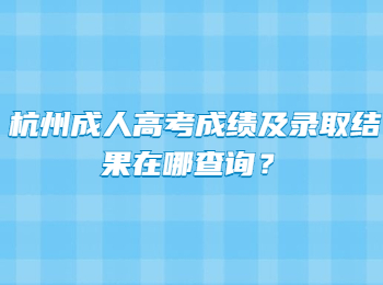 杭州成人高考成绩及录取结果在哪查询?