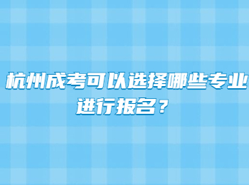 杭州成考可以选择哪些专业进行报名?