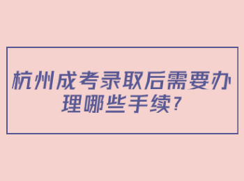 杭州成考录取后需要办理哪些手续?