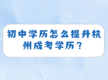 初中学历怎么提升杭州成考学历？