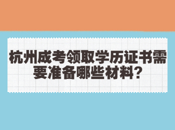 杭州成考领取学历证书需要准备哪些材料?