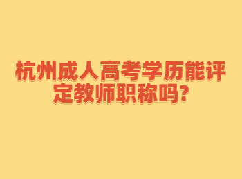 杭州成人高考学历能评定教师职称吗?