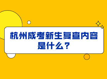 杭州成考新生复查内容是什么?
