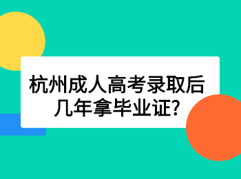 杭州成人高考录取后几年拿毕业证?