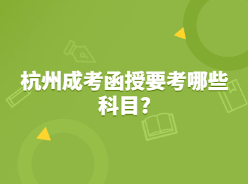 杭州成考函授要考哪些科目?