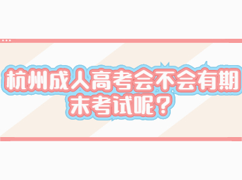 杭州成人高考会不会有期末考试呢？