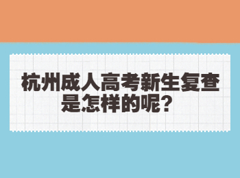 杭州成人高考新生复查是怎样的呢？