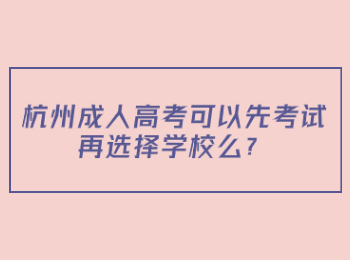 杭州成人高考可以先考试再选择学校么？