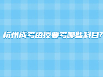 杭州成考函授要考哪些科目?