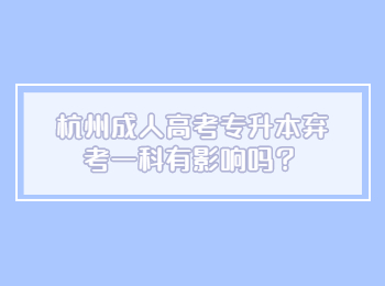 杭州成人高考专升本弃考一科有影响吗？