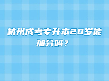 杭州成考专升本20岁能加分吗？