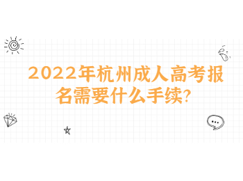 2022年杭州成人高考报名需要什么手续？