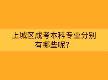 上城区成考本科专业分别有哪些呢？