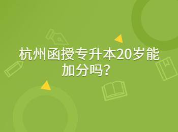 杭州函授专升本20岁能加分吗？