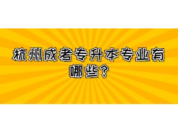 杭州成考专升本专业有哪些?