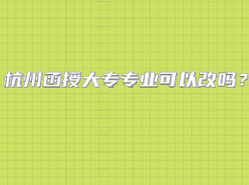 杭州函授大专专业可以改吗？