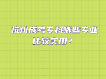 杭州成考专科哪些专业比较实用？