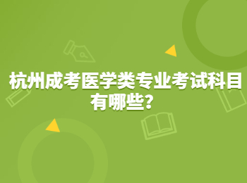 杭州成考医学类专业考试科目有哪些？