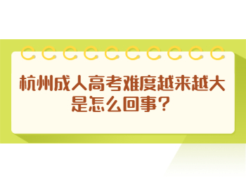 杭州成人高考难度越来越大是怎么回事？