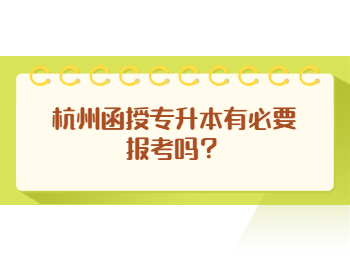 杭州函授专升本有必要报考吗？