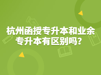 杭州函授专升本和业余专升本有区别吗？