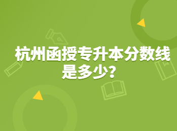 杭州函授专升本分数线是多少？