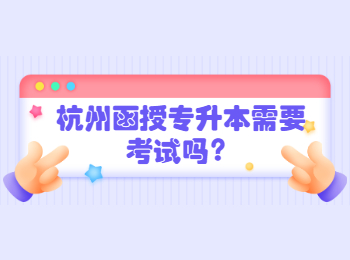 杭州函授专升本需要考试吗？