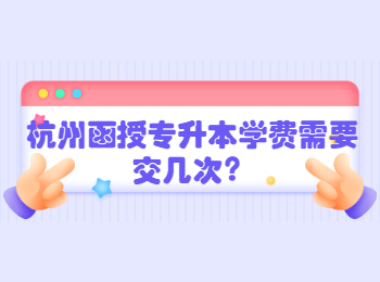 杭州函授专升本学费需要交几次？