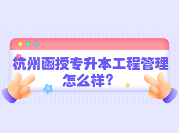 杭州函授专升本工程管理怎么样？