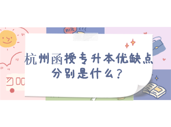 杭州函授专升本优缺点分别是什么？