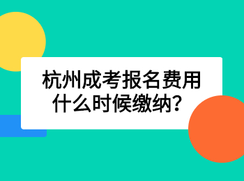 杭州成考报名费用什么时候缴纳？