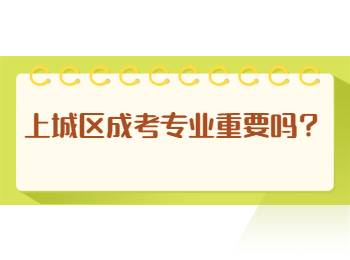 上城区成考专业重要吗？