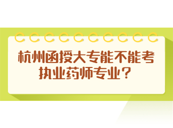 杭州函授大专能不能考执业药师专业？