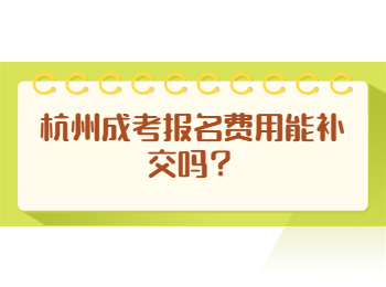 杭州成考报名费用能补交吗？