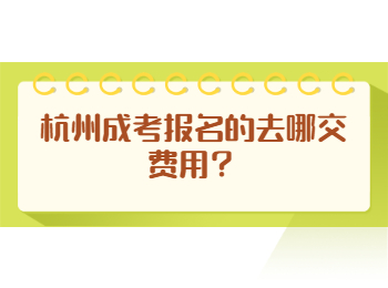 杭州成考报名的去哪交费用？