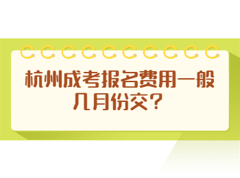 杭州成考报名费用一般几月份交？