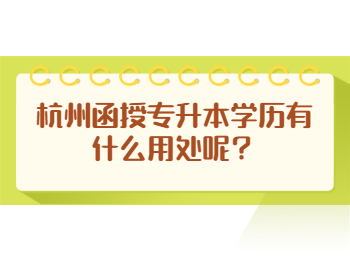 杭州函授专升本学历有什么用处呢？
