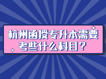 杭州函授专升本需要考些什么科目？