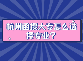 杭州函授大专怎么选择专业？