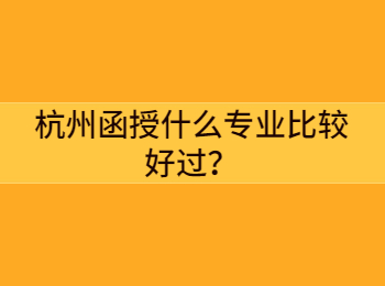 杭州函授什么专业比较好过？