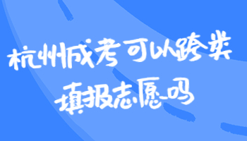 杭州成考可以跨类填报志愿吗