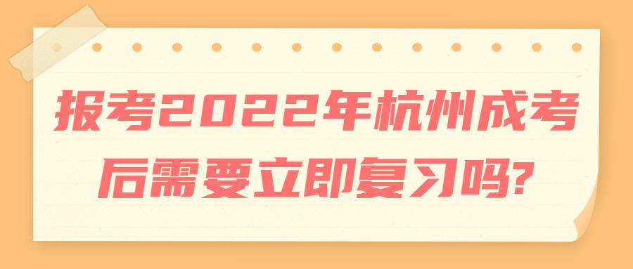 报考2022年杭州成考后需要立即复习吗?