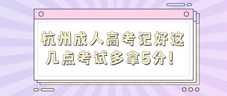 杭州成人高考记好这几点考试多拿5分！